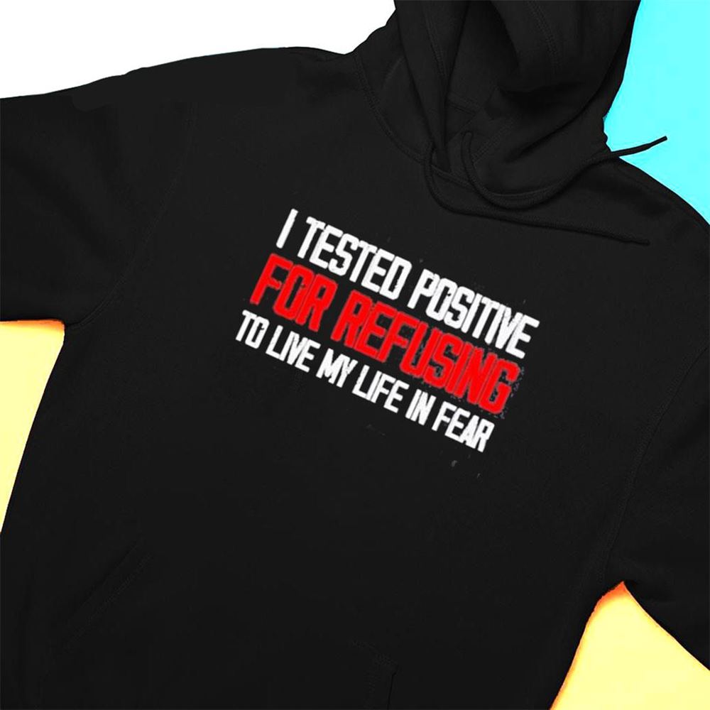 I Tested Positive For Refusing To Live My Life In Fear 2023 T-shirt