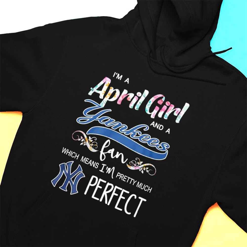Im A April Girl And A New Yankees Fan Which Means Im Pretty Much Perfect Shirt