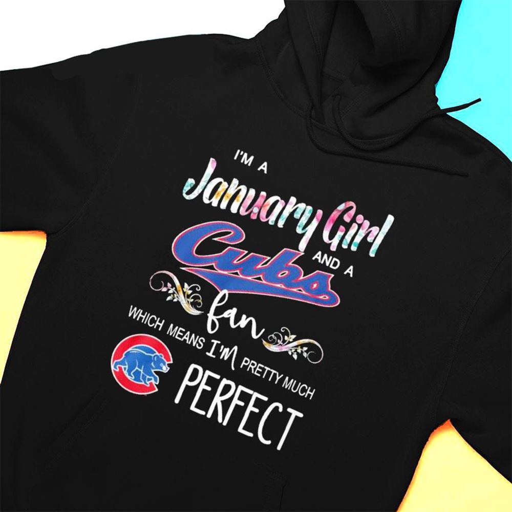 Im A January Girl And A Chicago Cubs Fan Which Means Im Pretty Much Perfect Shirt