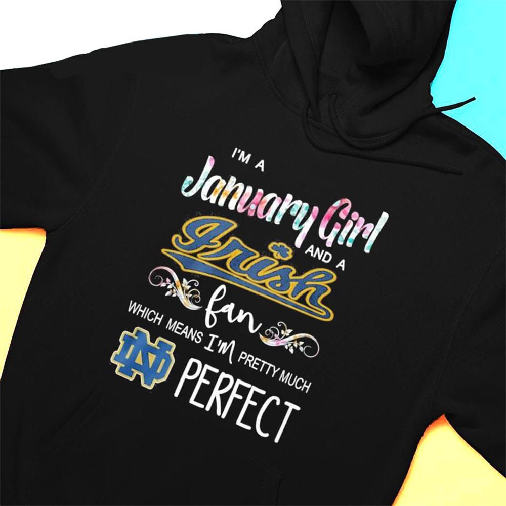 Im A January Girl And A Notre Dame Fighting Irish Fan Which Means Im Pretty Much Perfect Shirt
