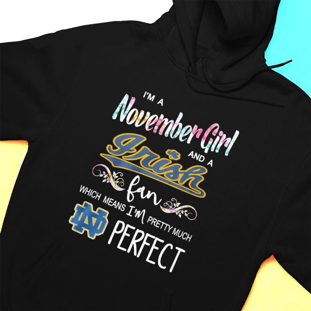 Im A November Girl And A Notre Dame Fighting Irish Fan Which Means Im Pretty Much Perfect Shirt