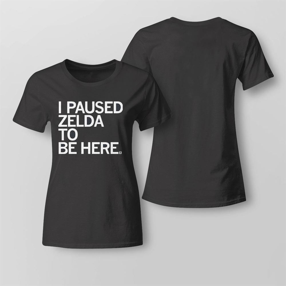 I Paused Zelda To Be Here T-shirt I Paused Zelda To Be Here T-shirt