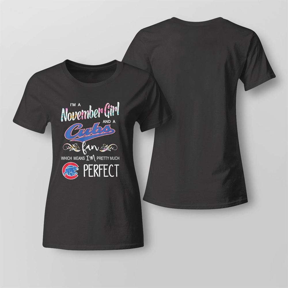 Im A November Girl And A Chicago Cubs Fan Which Means Im Pretty Much Perfect Shirt Im A November Girl And A Chicago Cubs Fan Which Means Im Pretty Much Perfect Shirt