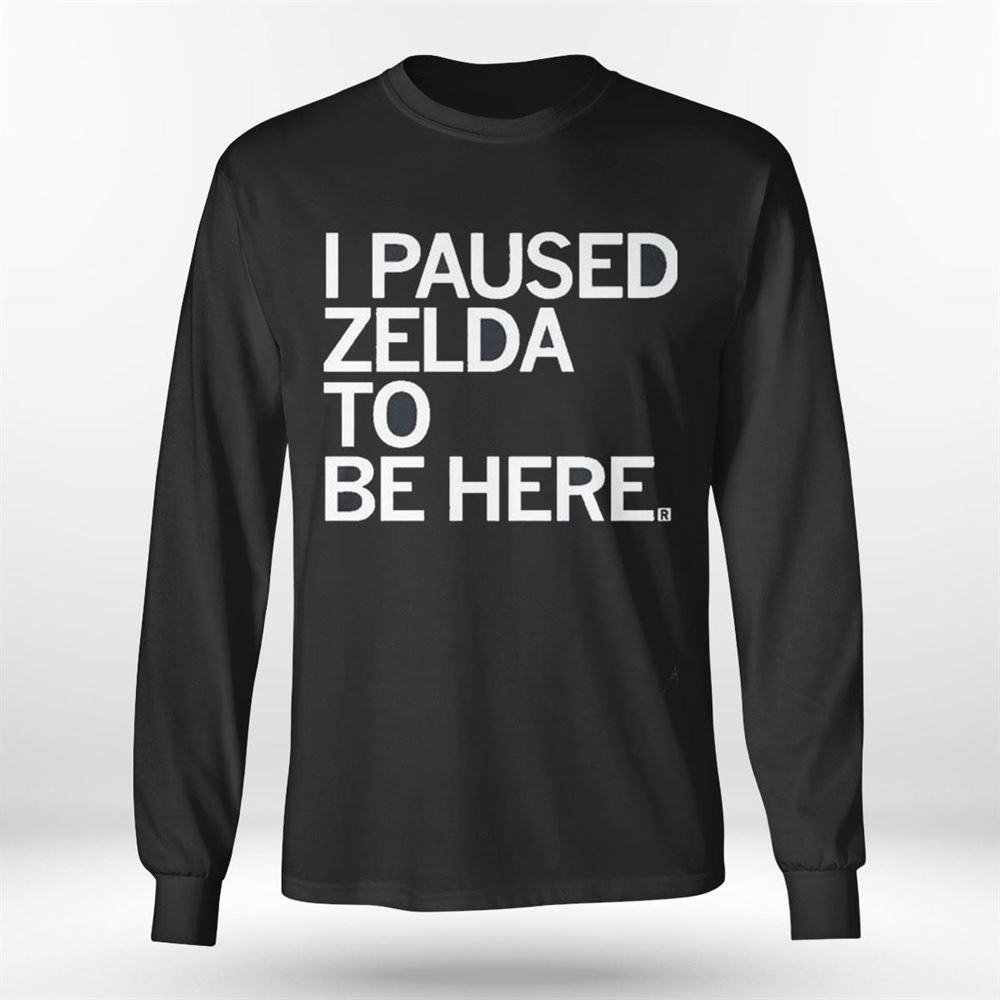 I Paused Zelda To Be Here T-shirt I Paused Zelda To Be Here T-shirt