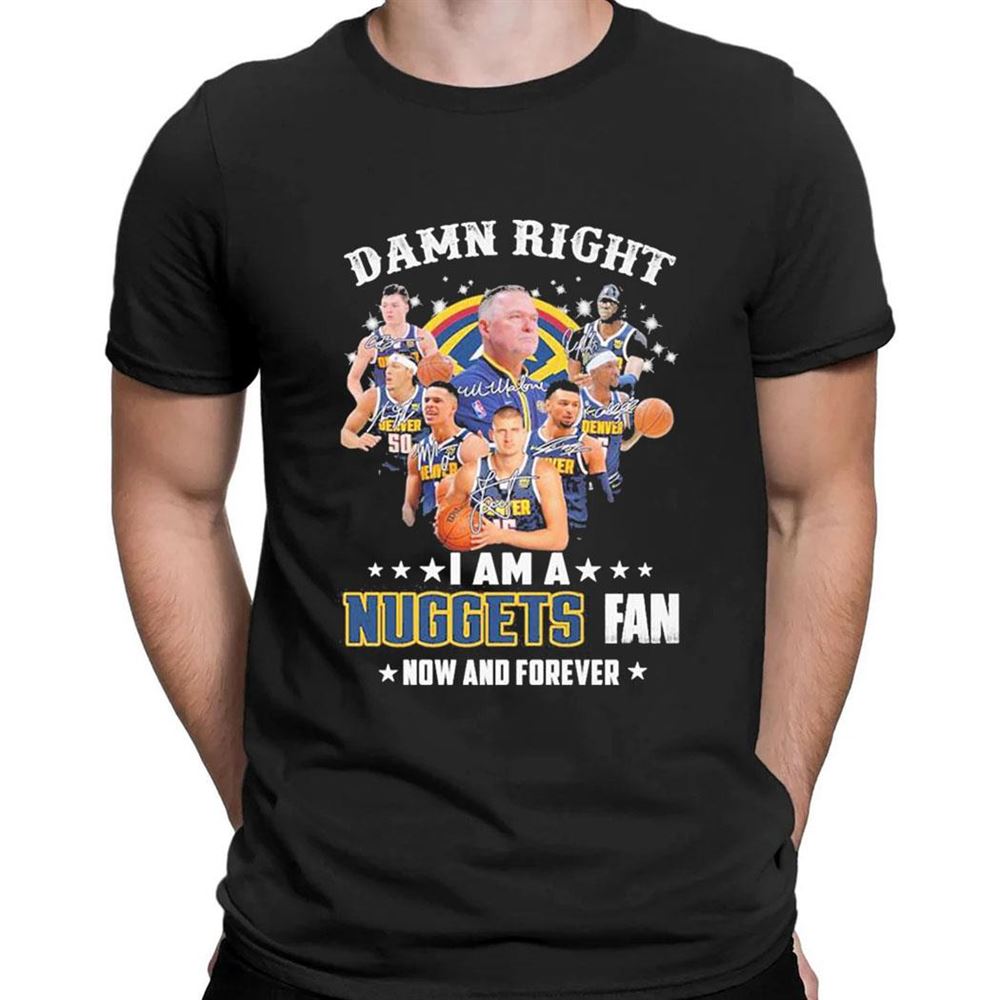 Damn Right I Am A Denver Nuggets 2023 Nba Playoff Fan Now And Forever Signatures T-shirt