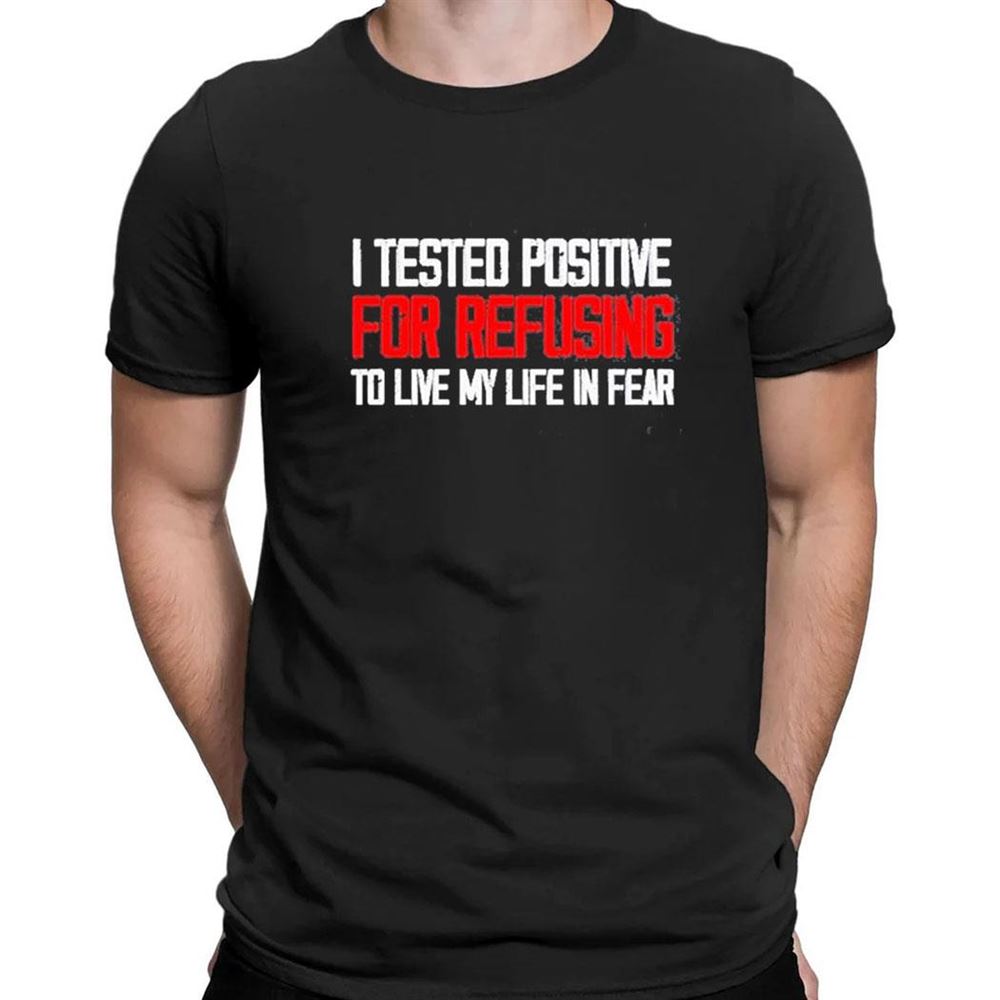 I Tested Positive For Refusing To Live My Life In Fear 2023 T-shirt