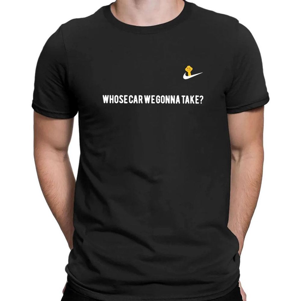 Nike Whose Car Gonna Take T-shirt Nike Whose Car Gonna Take T-shirt