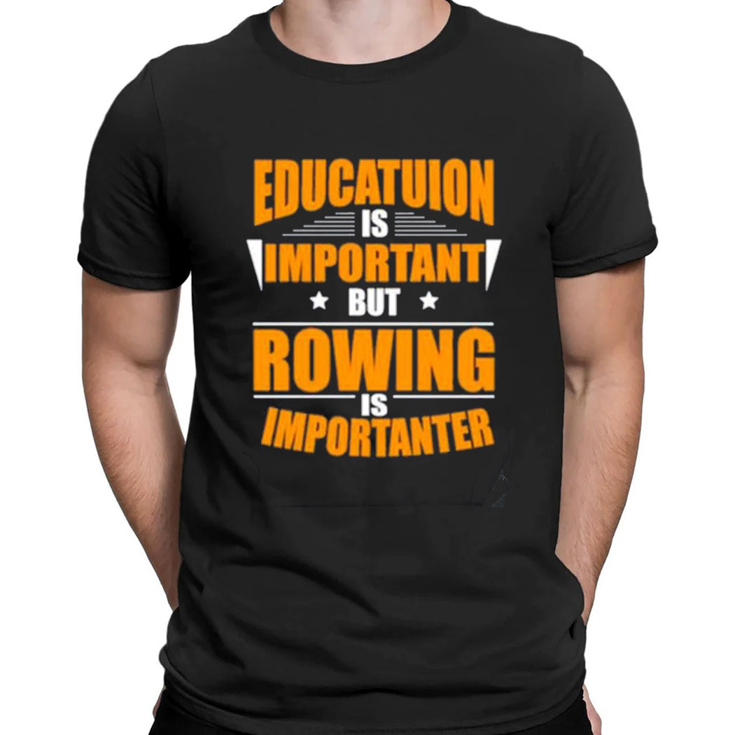 Rowing Is Importanter T-shirt