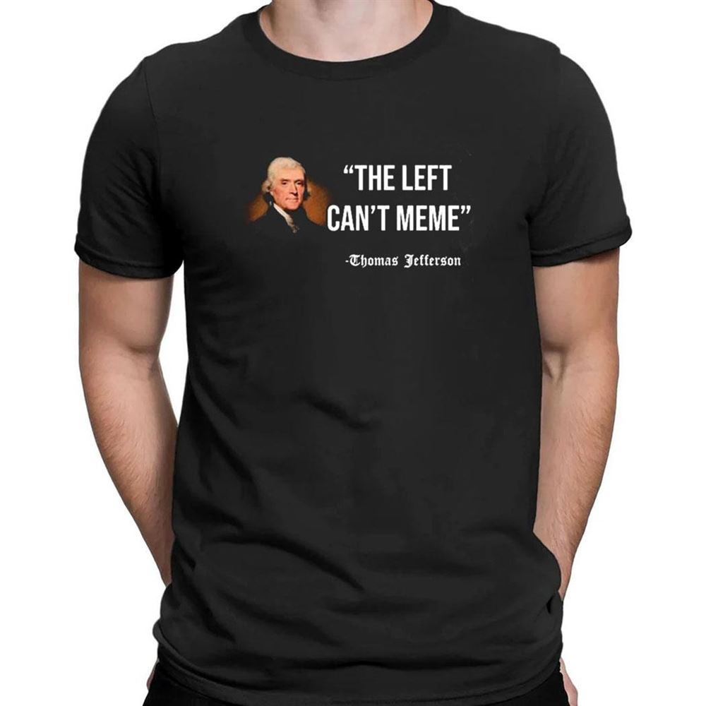 The Left Cant Meme Thomas Jefferson T-shirt The Left Cant Meme Thomas Jefferson T-shirt