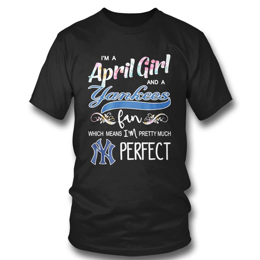 Im A April Girl And A New Yankees Fan Which Means Im Pretty Much Perfect Shirt
