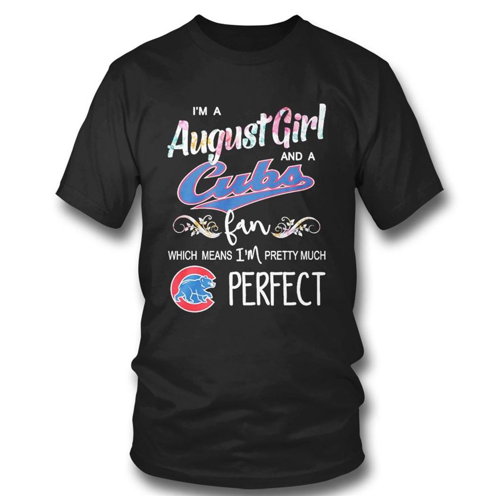 Im A August Girl And A Chicago Cubs Fan Which Means Im Pretty Much Perfect Shirt