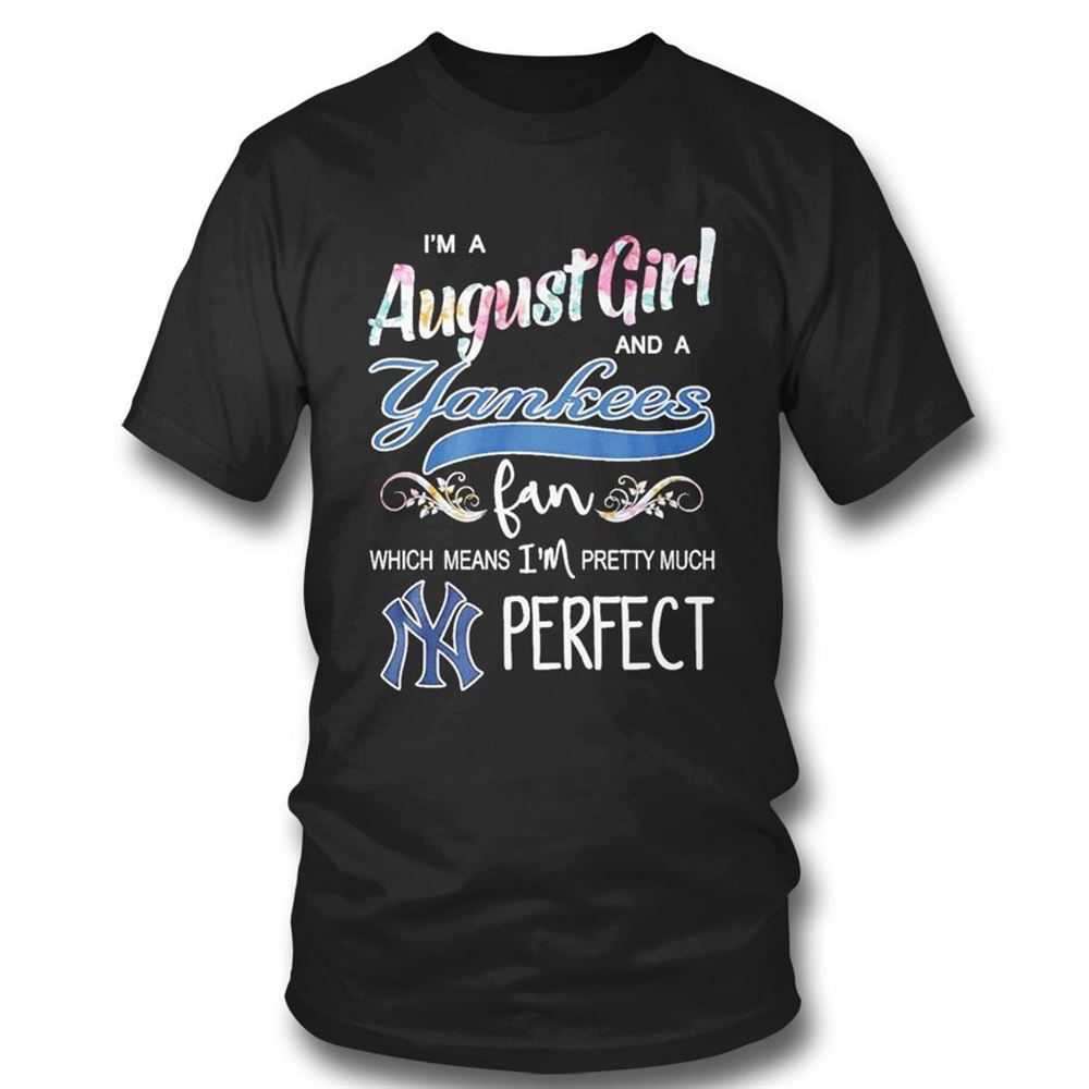 Im A August Girl And A New York Yankees Fan Which Means Im Pretty Much Perfect Shirt