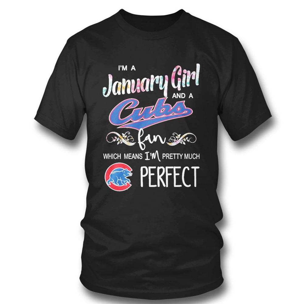 Im A January Girl And A Chicago Cubs Fan Which Means Im Pretty Much Perfect Shirt