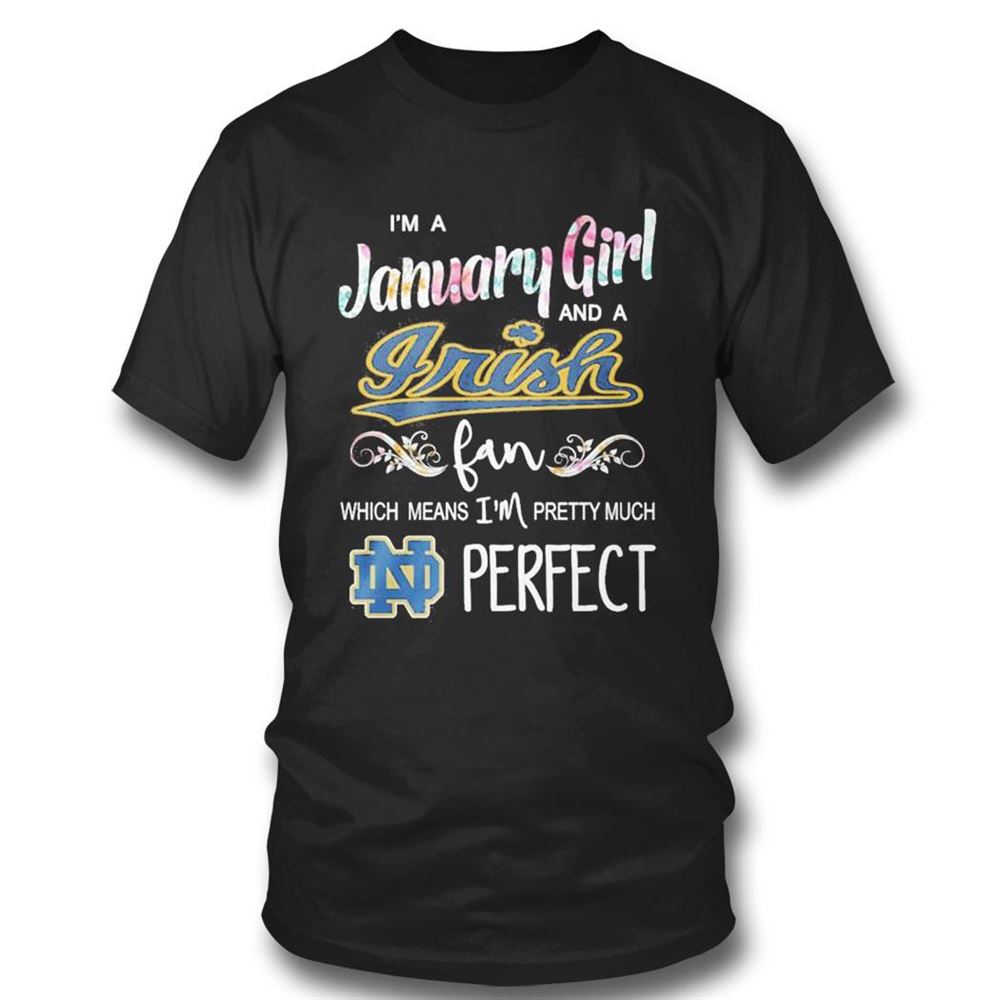Im A January Girl And A Notre Dame Fighting Irish Fan Which Means Im Pretty Much Perfect Shirt