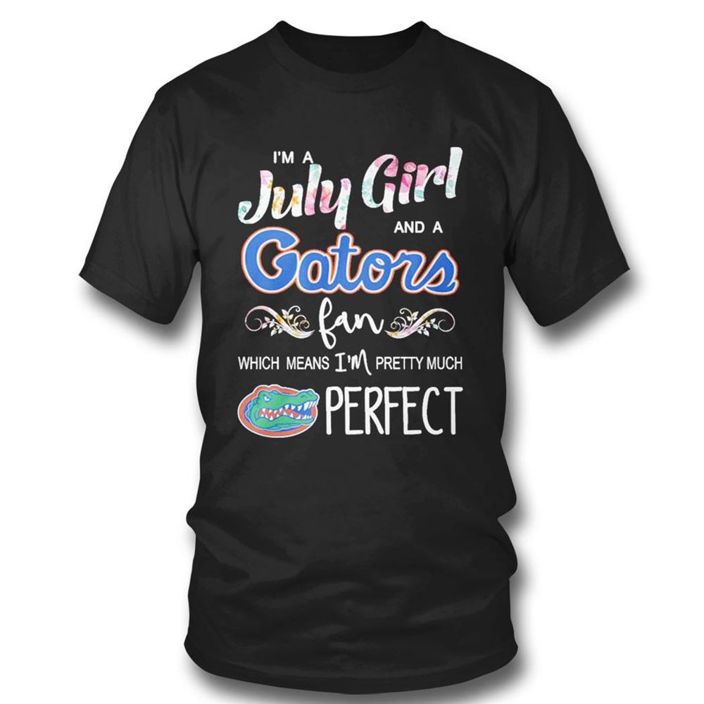 Im A July Girl And A Florida Gators Fan Which Means Im Pretty Much Perfect Shirt