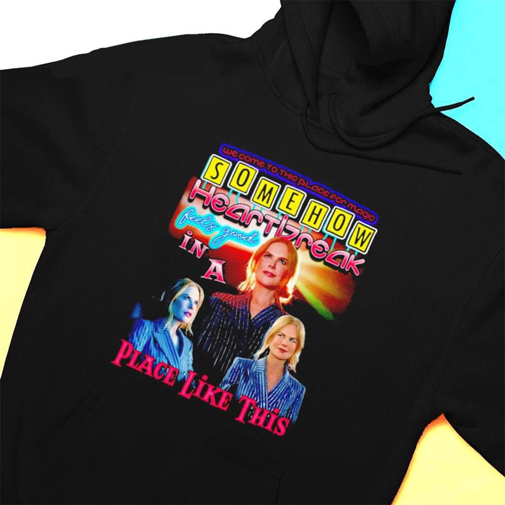 Somehow Heartbreak Feels Good In A Place Like This Shirt