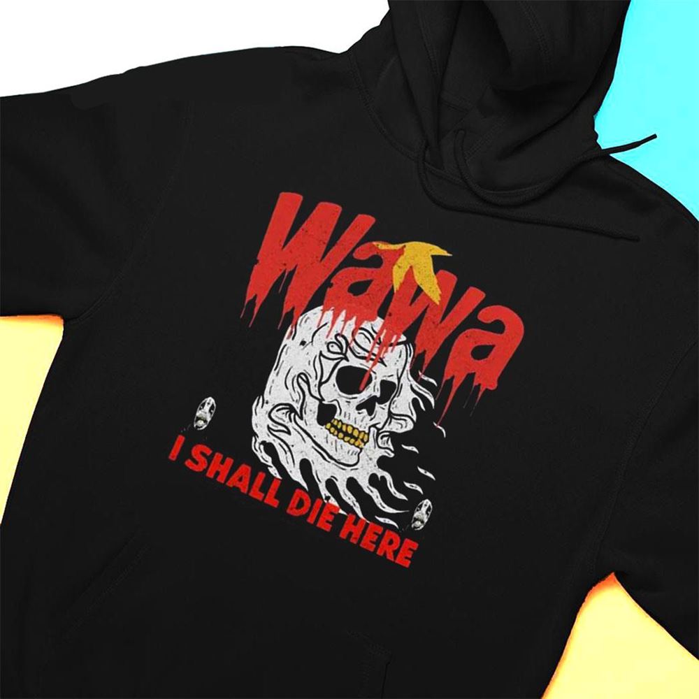 Wawa I Shall Die Here Shirt