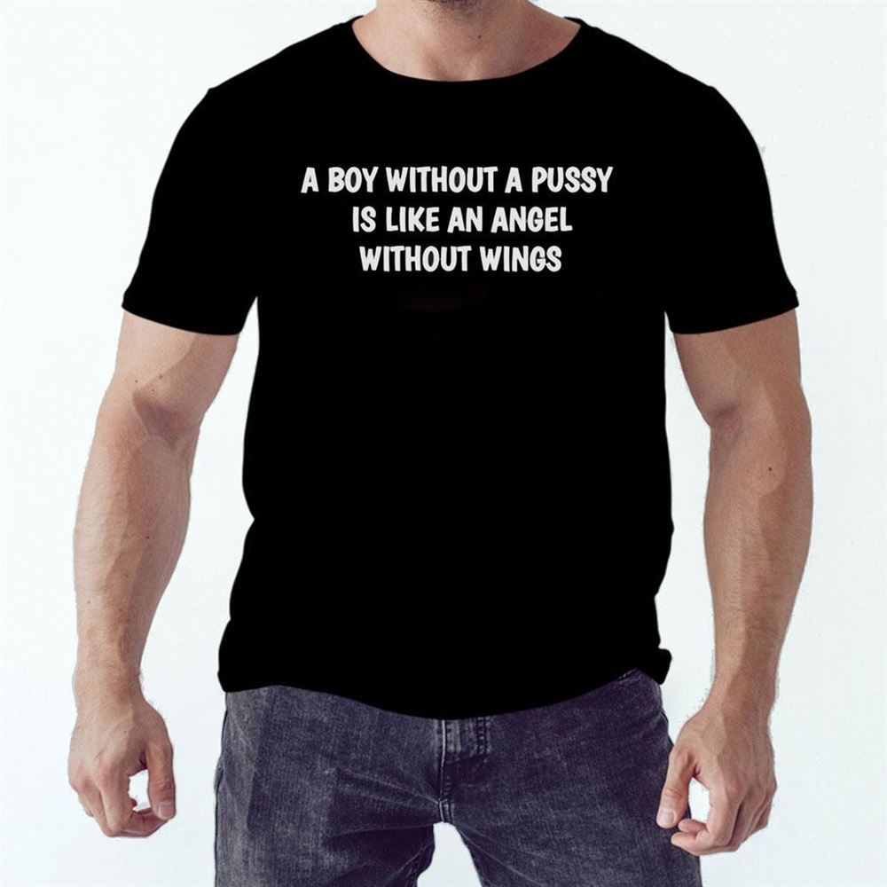 A Boy Without A Pussy Is Like An Angel Without Wings Shirt Hoodie
