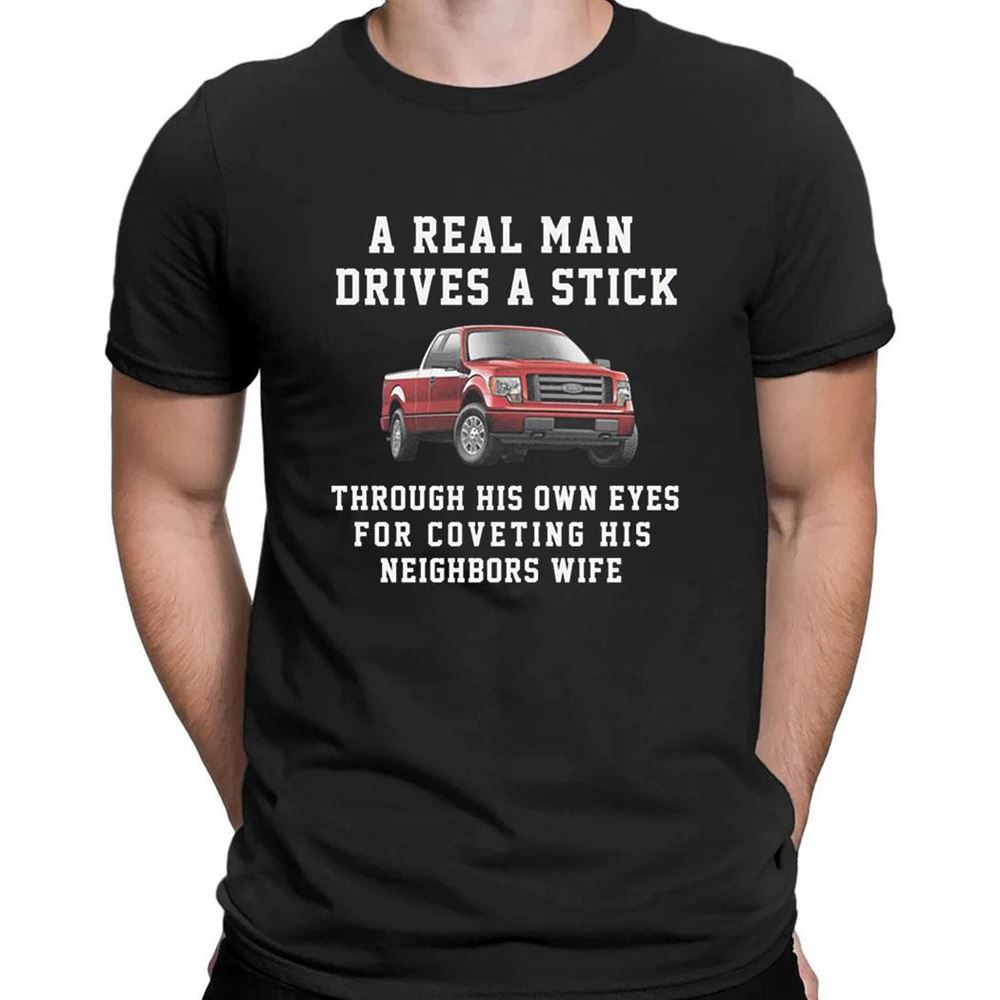 A Real Man Drives A Stick Through His Own Eyes For Coveting His Neighbors Wife Shirt