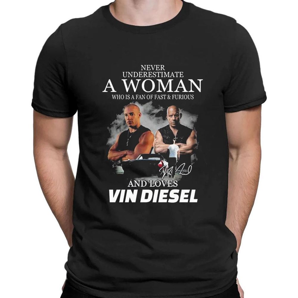 Never Underestimate A Woman Who Is A Fan Of Fast Furious And Loves Vin Diesel Signature Shirt