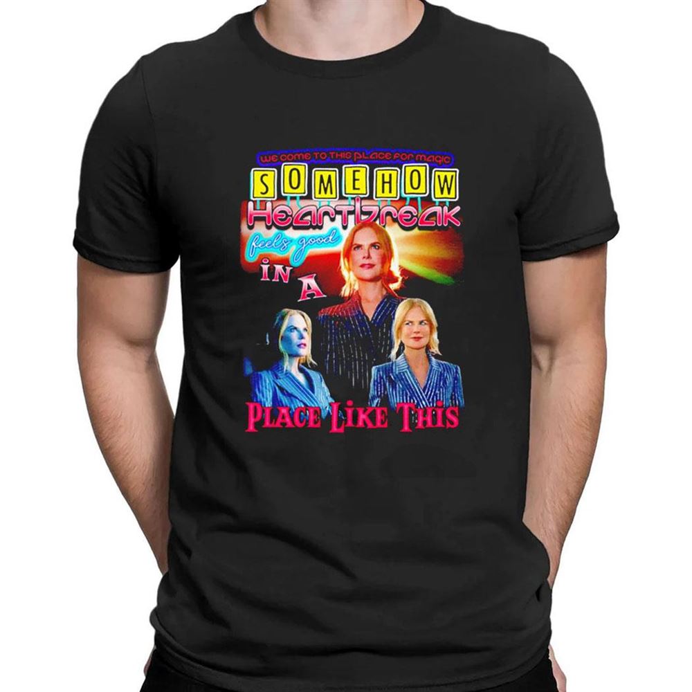 Somehow Heartbreak Feels Good In A Place Like This Shirt