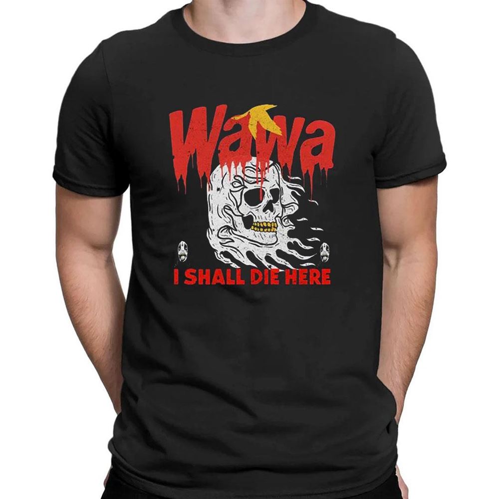 Wawa I Shall Die Here Shirt