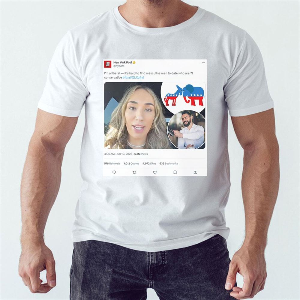I’m A Liberal Hard To Find Progressive Masculine Men To Date New York Post On Twitter Shirt