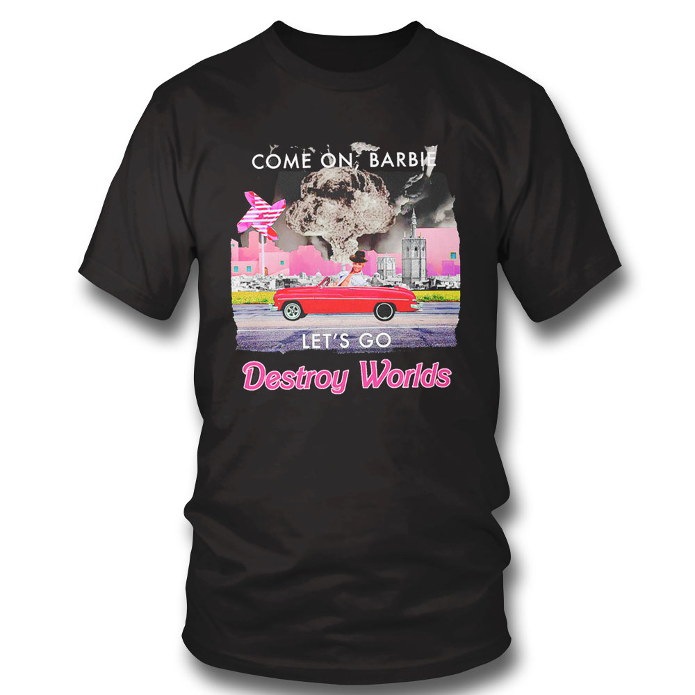 Come On Barbie Let’s Go Destroy World 2023 Shirt