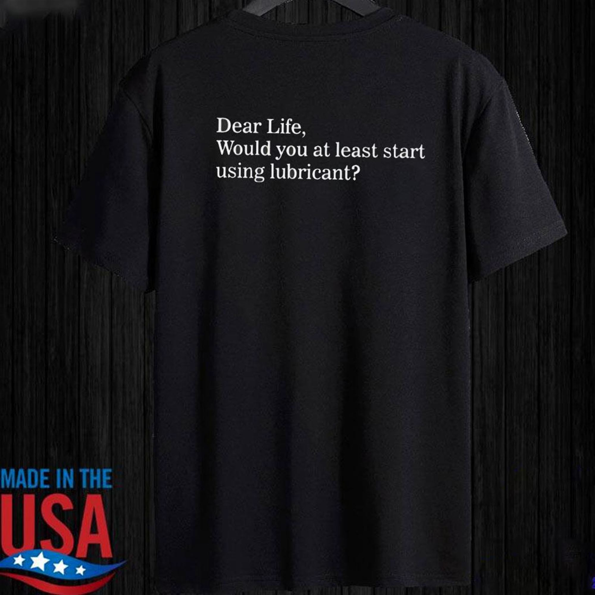 Dear Life Would You At Least Start Using Lubricant T-shirt