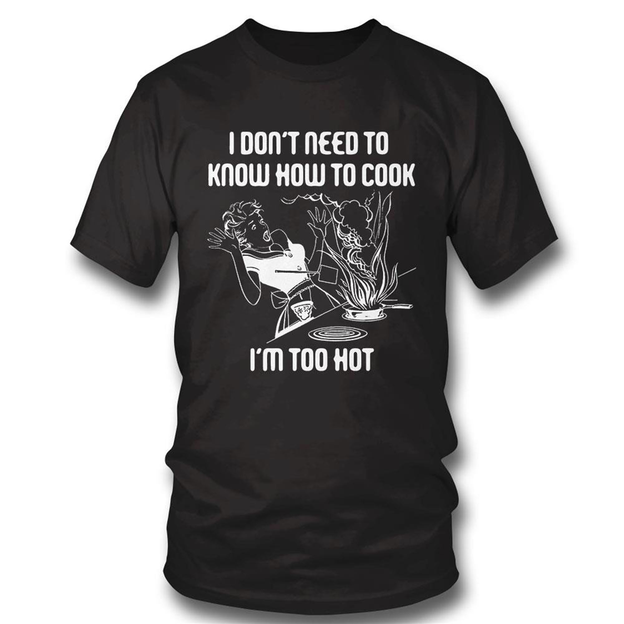 I Dont Need To Know How To Cook T-shirt Hoodie