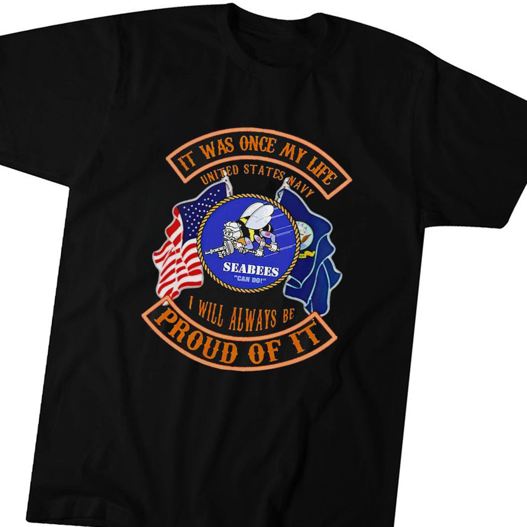 It Was Once My Life United States Navy I Will Always Be Proud Of It Seabees Can Do Logo Shirt Hoodie