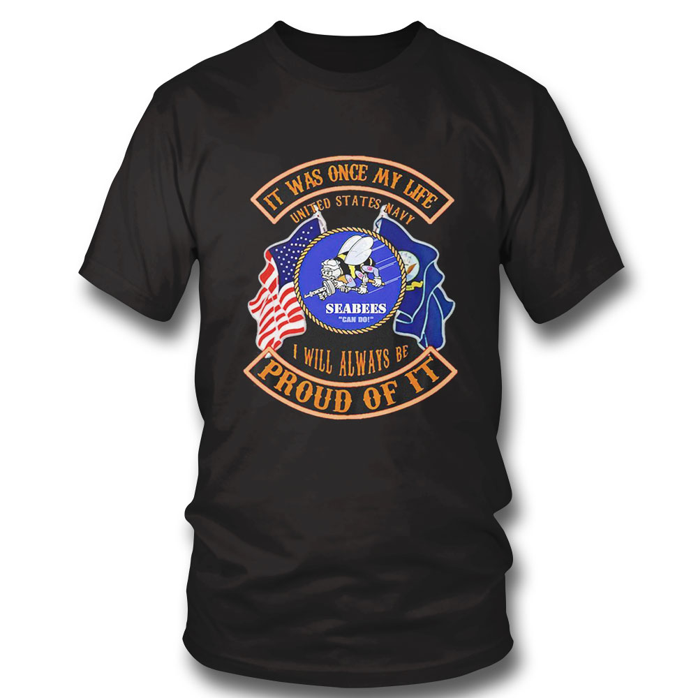 It Was Once My Life United States Navy I Will Always Be Proud Of It Seabees Can Do Logo Shirt Hoodie