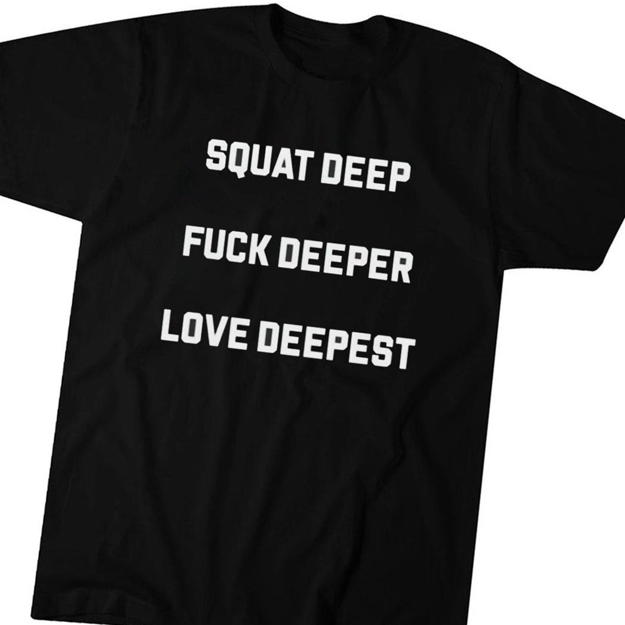 Squat Deep Fuck Deeper Love Deepest T-shirt