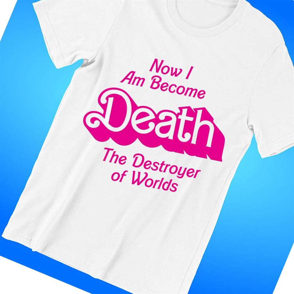 Now I Am Become Death The Destroyer Of Worlds Barbie Movie Shirt