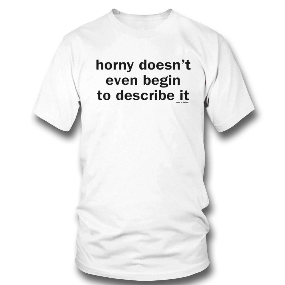 Horny Doesnt Even Begin To Describe It Shirt Hoodie