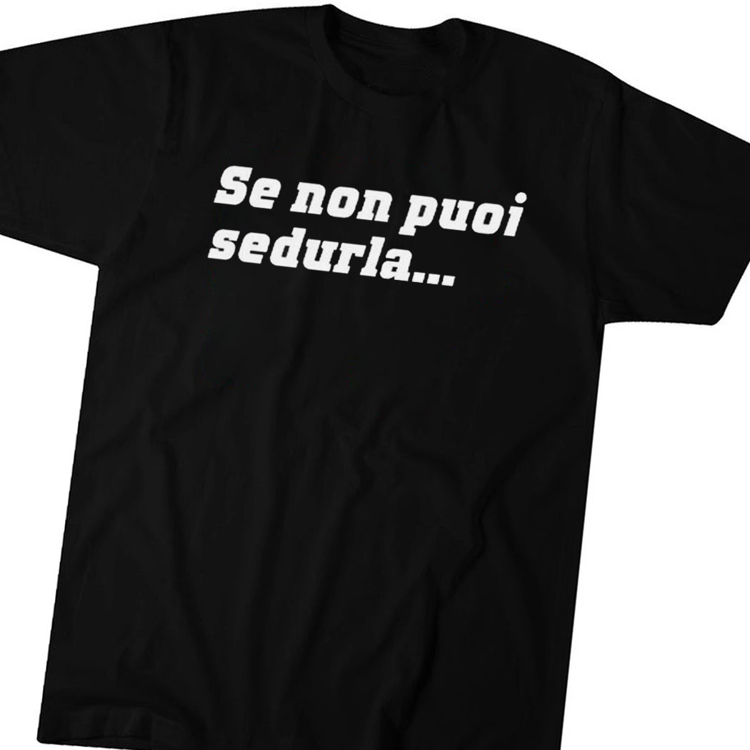 Loris Corradi Wearing Se Non Puoi Sedurla Shirt Loris Corradi Wearing Se Non Puoi Sedurla Shirt