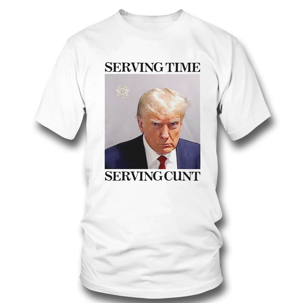 Trump Mugshot Serving Time Serving Cunt Shirt