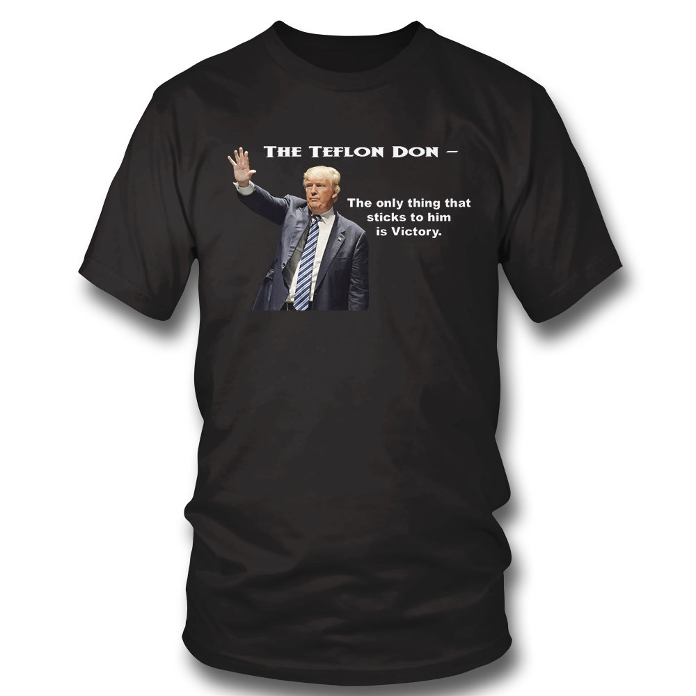 Trump Teflon Don The Only Thing That Sticks To Him Is Victory Shirt