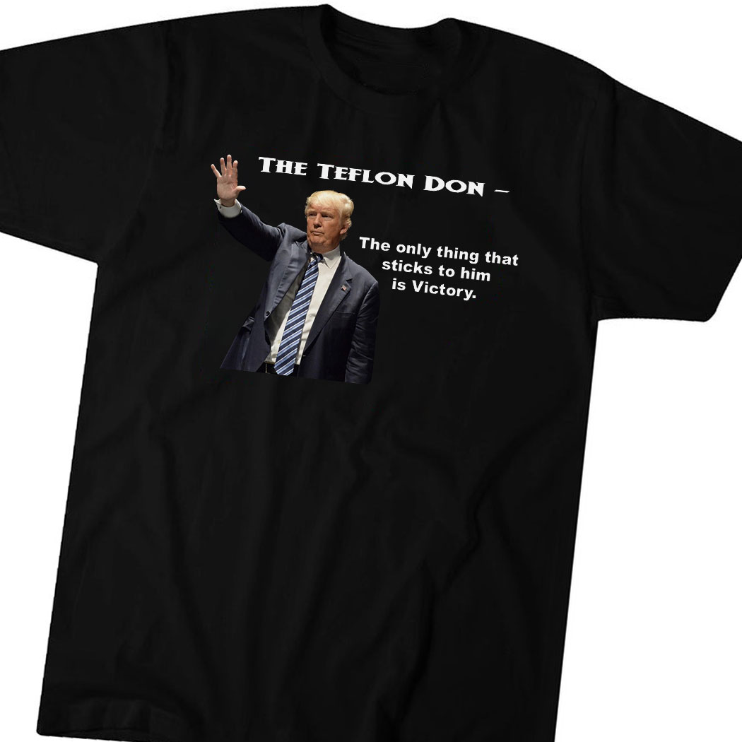 Trump Teflon Don The Only Thing That Sticks To Him Is Victory Shirt