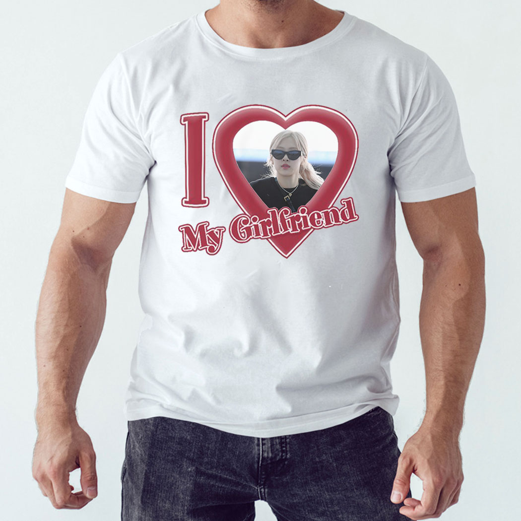 I Love My Girlfriend Rose Of Blackpink Shirt