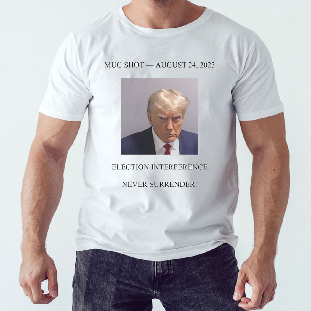 Never Surrender Trump Mug Shot August 24 2023 Shirt