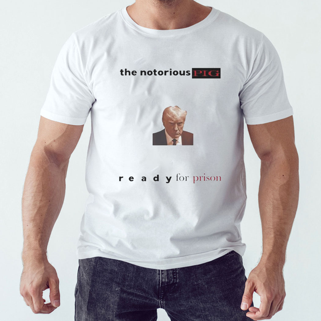 Trump Mugshot The Notorious Pig Ready For Prison Shirt