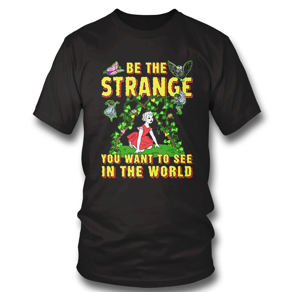 Be The Strange You Want To See In The World Shirt