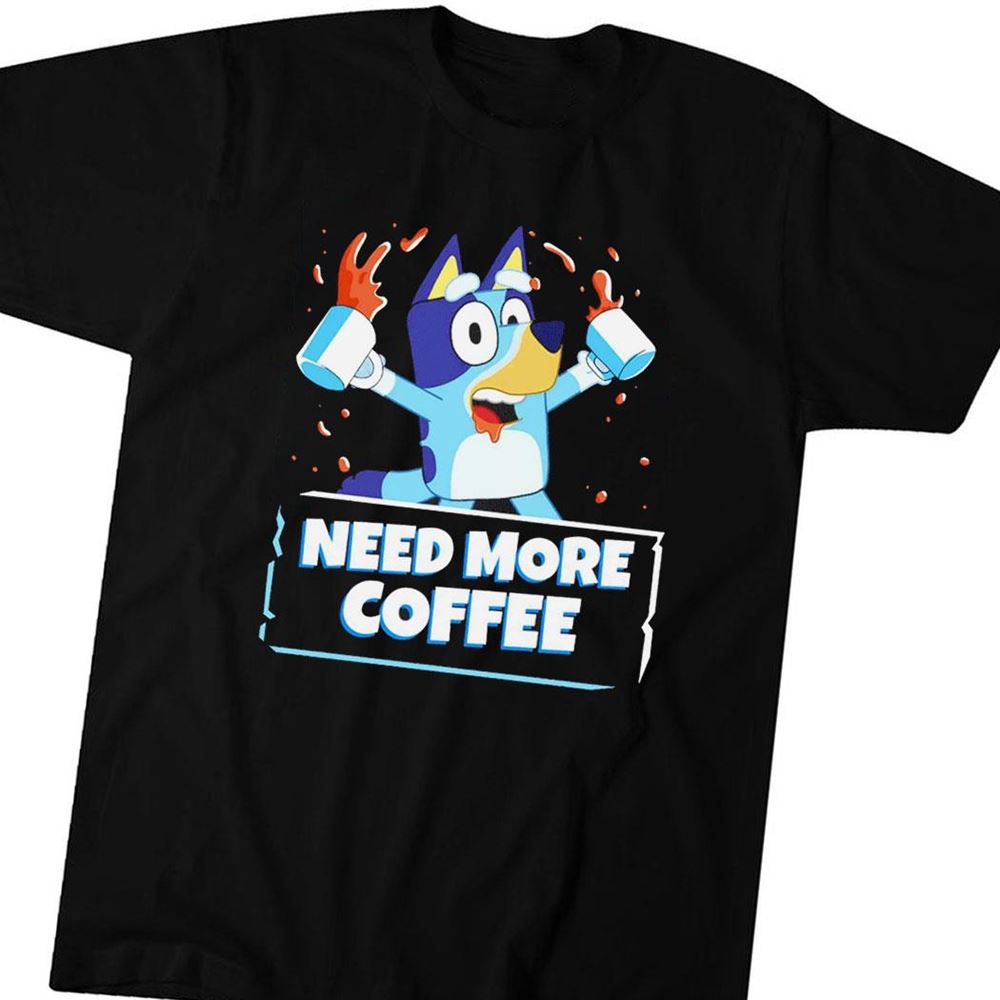 Bluey Needs More Coffee Shirt