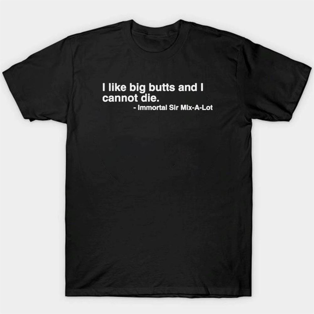 I Like Big Butts And I Cannot Die Shirt