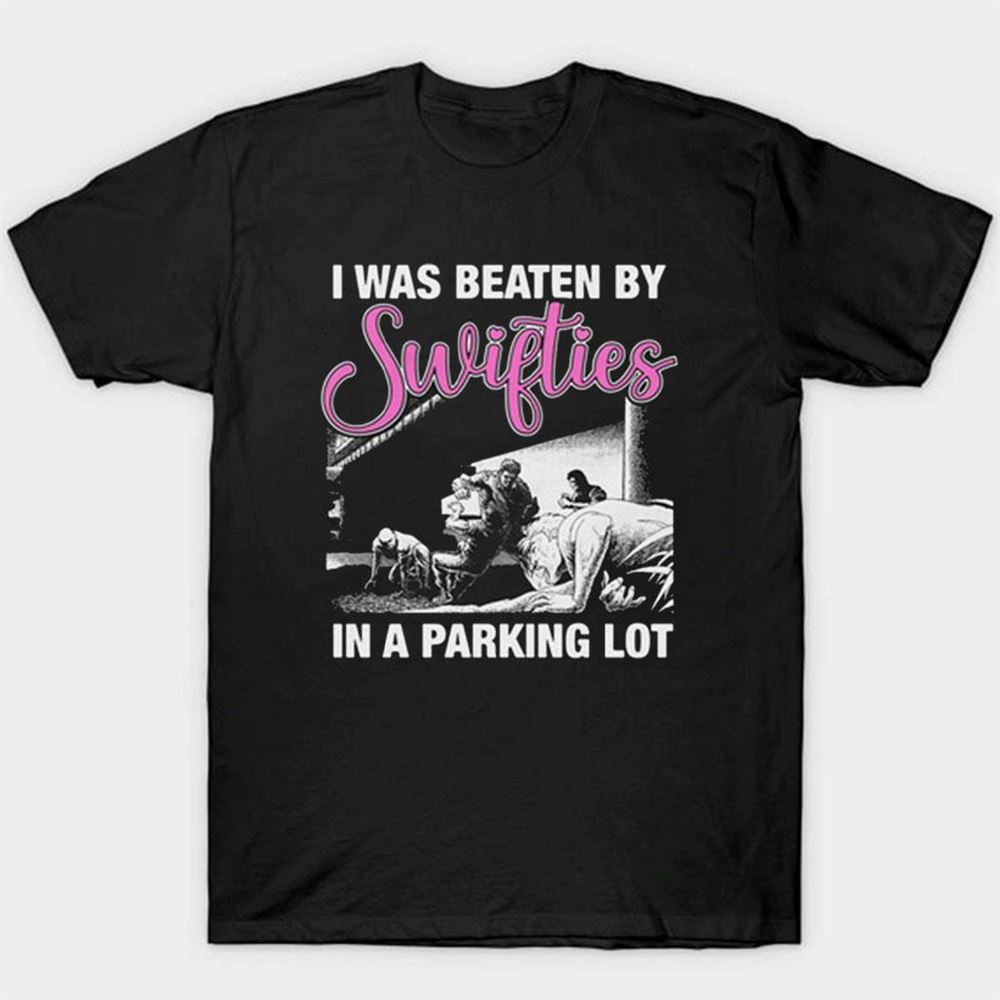 I Was Beaten By Swifties In A Parking Lot Shirt