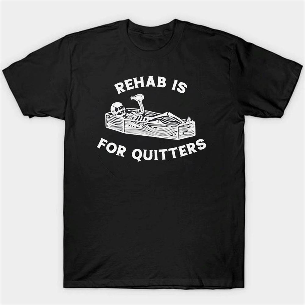 Rehab Is For Quitters Unethicalthreads Shirt