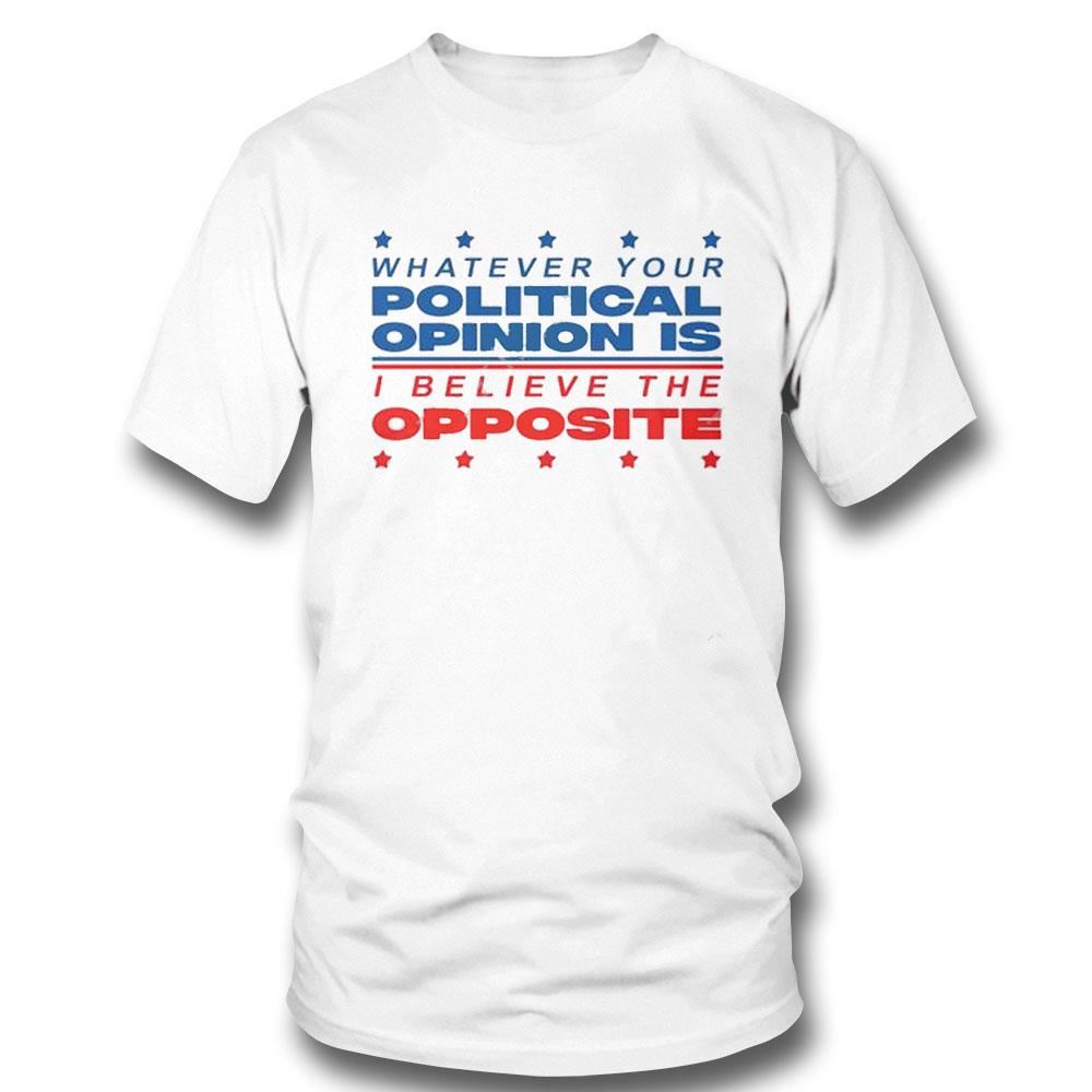 Trashcan Paul Whatever Your Political Opinion Is I Believe The Opposite Tee Shirt