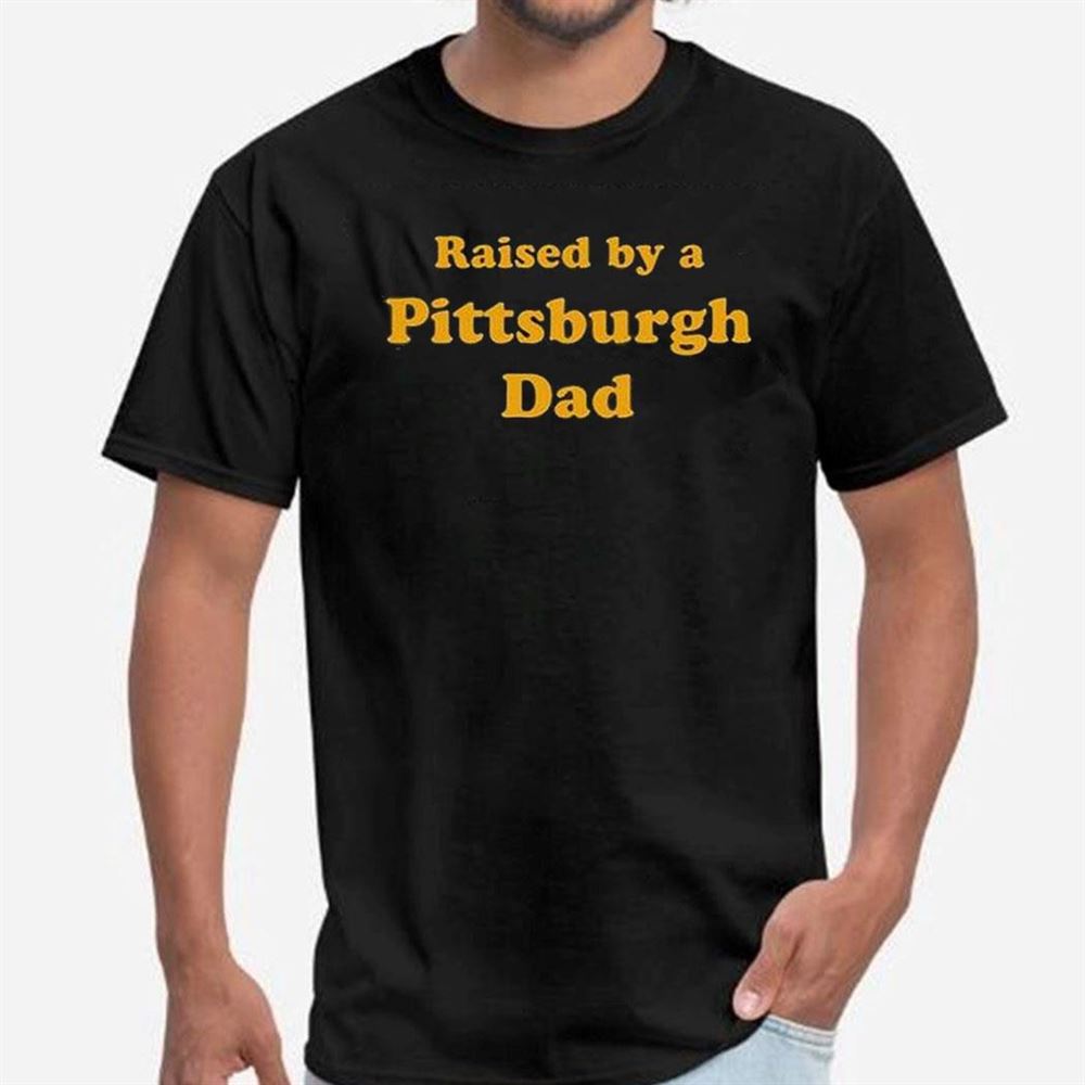 Raised By A Pittsburgh Dad Tee Longsleeve Shirt