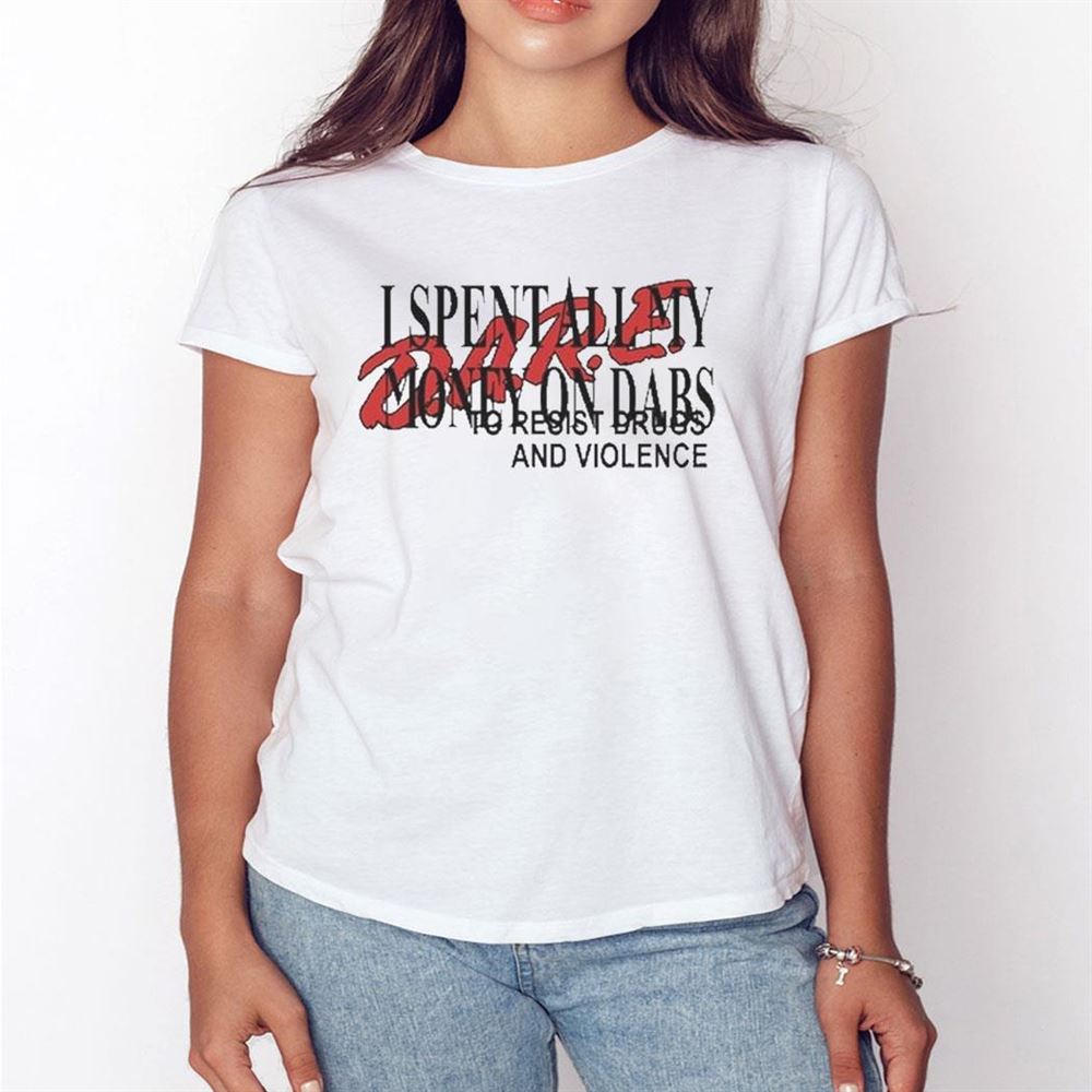 I Spent All My Money On Dabs Dare Shirt